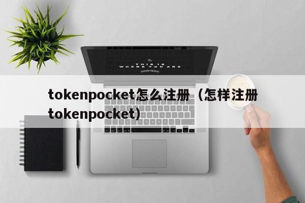 tokenpocket怎么注册（怎样注册tokenpocket）