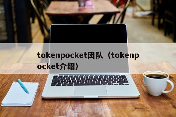 tokenpocket团队（tokenpocket介绍）