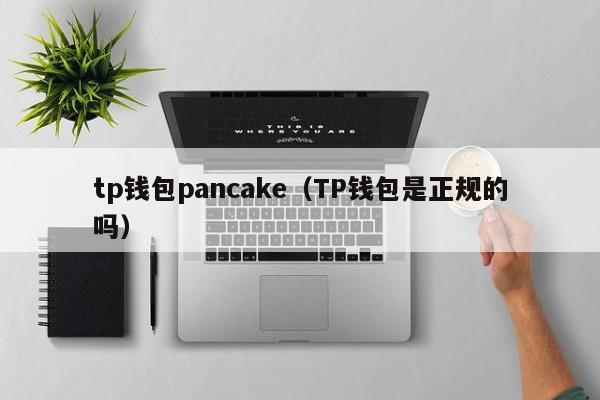 tp钱包pancake（TP钱包是正规的吗）