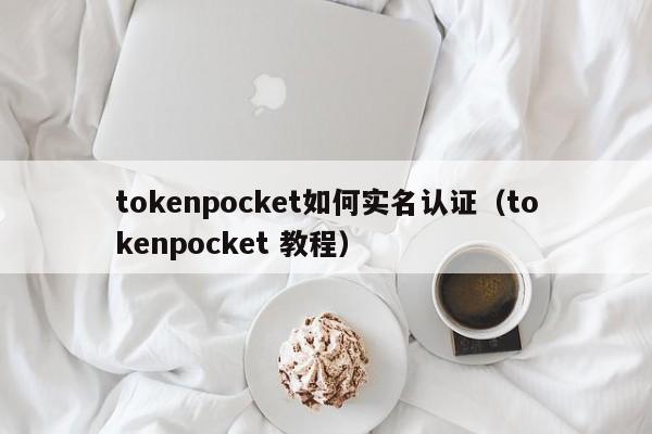 tokenpocket如何实名认证（tokenpocket 教程）