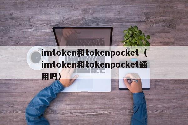 imtoken和tokenpocket（imtoken和tokenpocket通用吗）