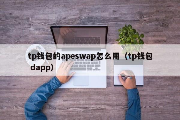 tp钱包的apeswap怎么用（tp钱包 dapp）