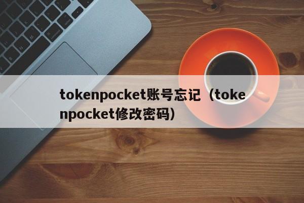 tokenpocket账号忘记（tokenpocket修改密码）