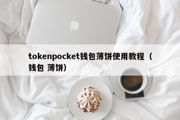 tokenpocket钱包薄饼使用教程（钱包 薄饼）