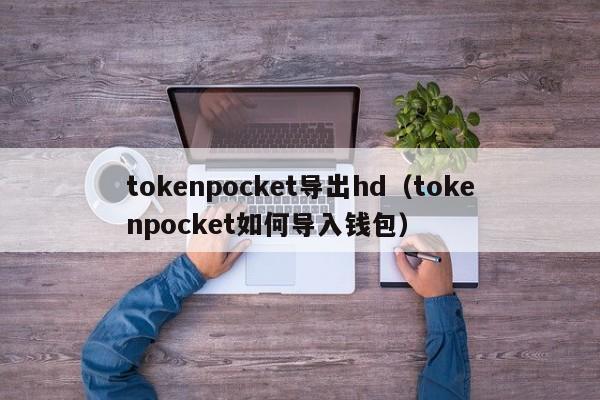 tokenpocket导出hd（tokenpocket如何导入钱包）