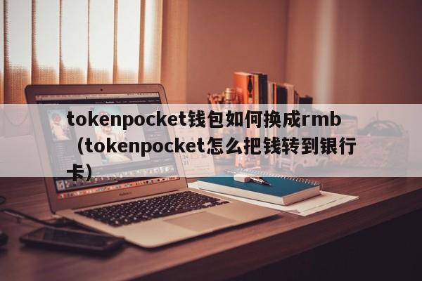 tokenpocket钱包如何换成rmb（tokenpocket怎么把钱转到银行卡）