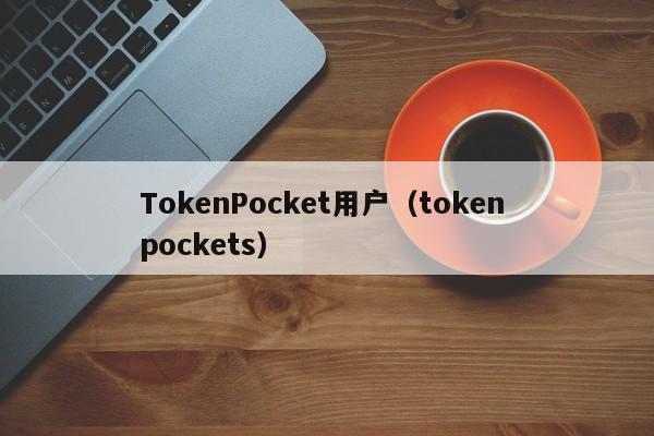TokenPocket用户（token pockets）