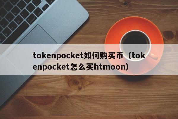 tokenpocket如何购买币（tokenpocket怎么买htmoon）