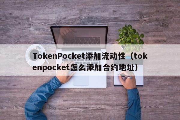TokenPocket添加流动性（tokenpocket怎么添加合约地址）