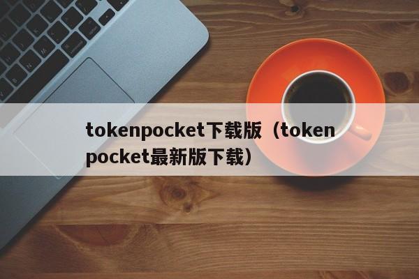 tokenpocket下载版（tokenpocket最新版下载）