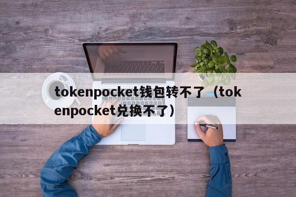 tokenpocket钱包转不了（tokenpocket兑换不了）