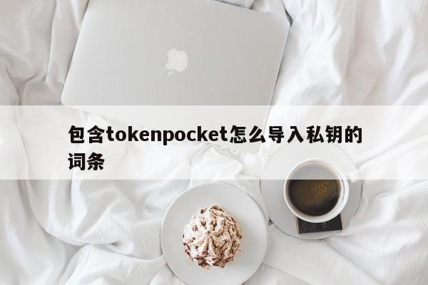 包含tokenpocket怎么导入私钥的词条