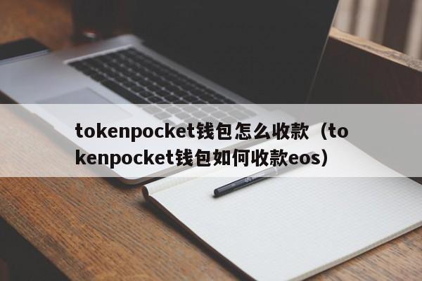 tokenpocket钱包怎么收款（tokenpocket钱包如何收款eos）