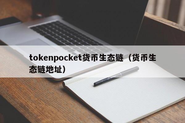 tokenpocket货币生态链（货币生态链地址）