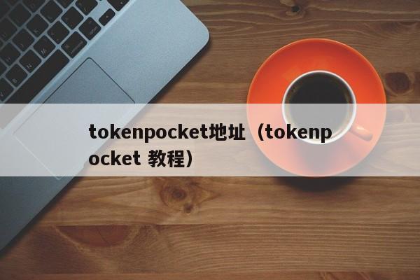 tokenpocket地址（tokenpocket 教程）
