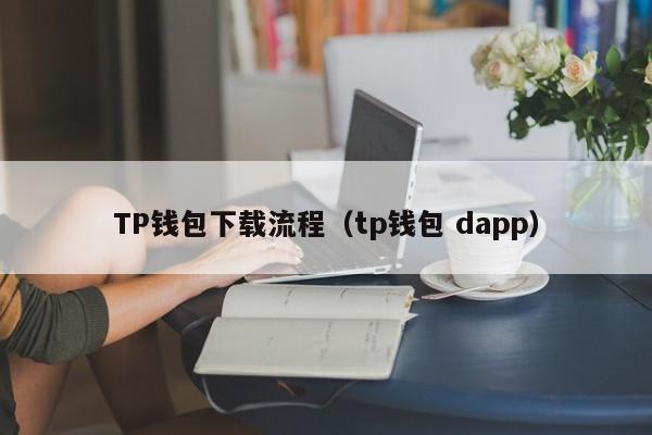 TP钱包下载流程（tp钱包 dapp）