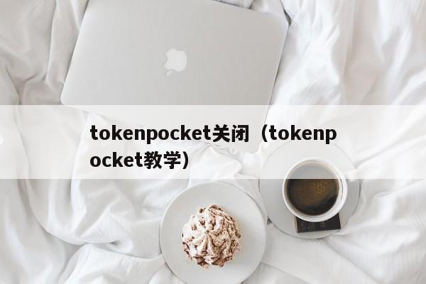 tokenpocket关闭（tokenpocket教学）