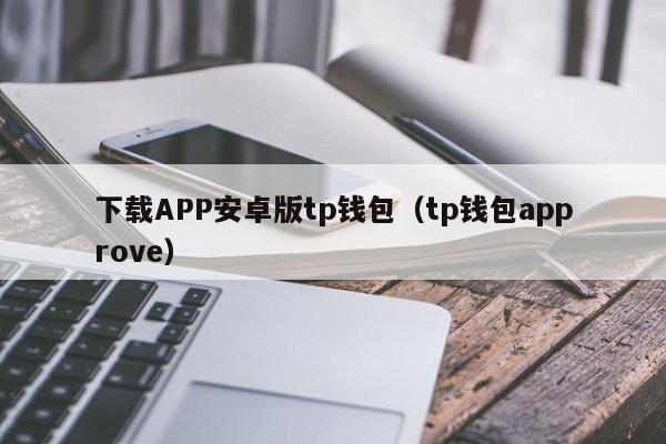 下载APP安卓版tp钱包（tp钱包approve）
