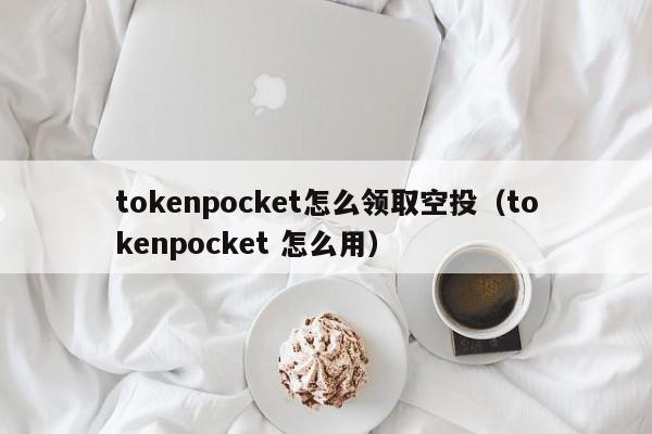 tokenpocket怎么领取空投（tokenpocket 怎么用）
