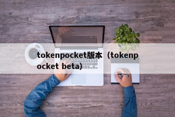 tokenpocket版本（tokenpocket beta）