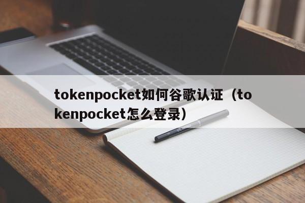 tokenpocket如何谷歌认证（tokenpocket怎么登录）