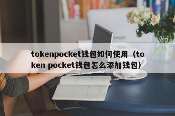 tokenpocket钱包如何使用（token pocket钱包怎么添加钱包）