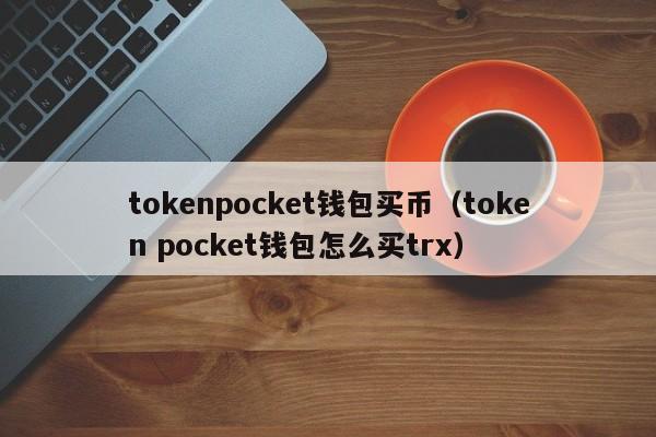 tokenpocket钱包买币（token pocket钱包怎么买trx）