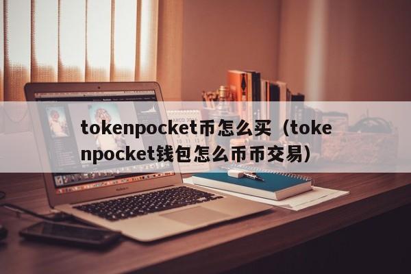 tokenpocket币怎么买（tokenpocket钱包怎么币币交易）