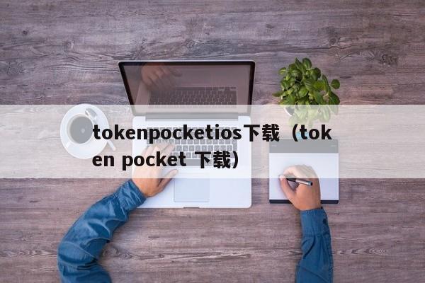 tokenpocketios下载（token pocket 下载）
