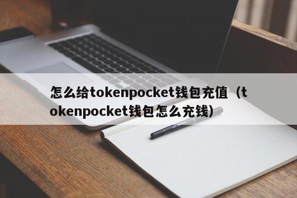 怎么给tokenpocket钱包充值（tokenpocket钱包怎么充钱）