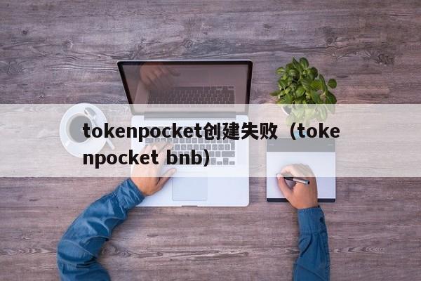 tokenpocket创建失败（tokenpocket bnb）
