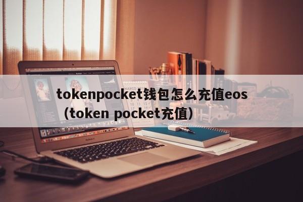 tokenpocket钱包怎么充值eos（token pocket充值）