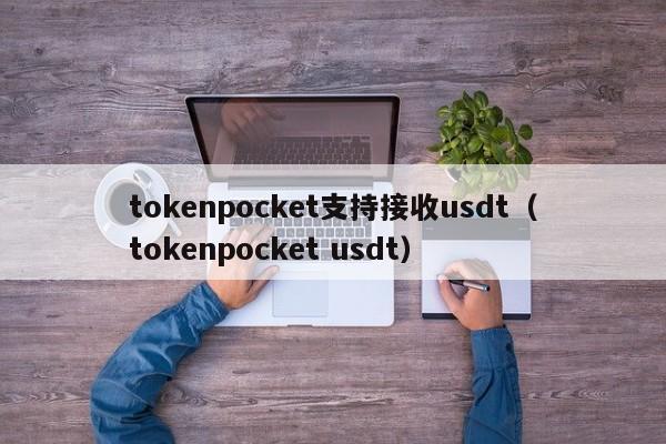 tokenpocket支持接收usdt（tokenpocket usdt）