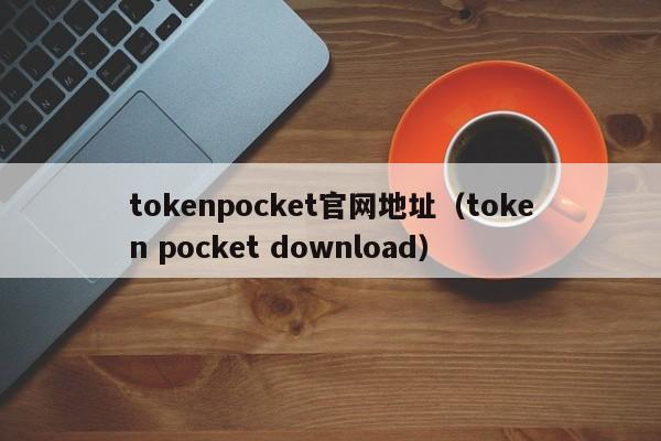 tokenpocket官网地址（token pocket download）