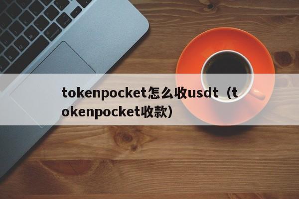 tokenpocket怎么收usdt（tokenpocket收款）