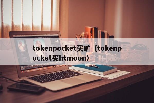 tokenpocket买矿（tokenpocket买htmoon）