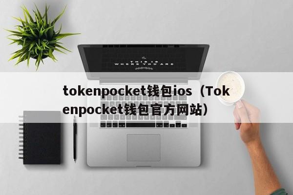 tokenpocket钱包ios（Tokenpocket钱包官方网站）
