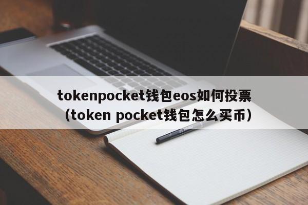 tokenpocket钱包eos如何投票（token pocket钱包怎么买币）
