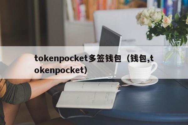 tokenpocket多签钱包（钱包,tokenpocket）