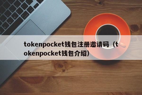 tokenpocket钱包注册邀请码（tokenpocket钱包介绍）