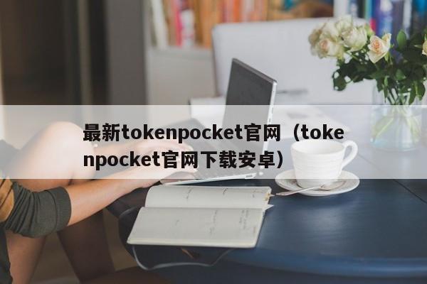 最新tokenpocket官网（tokenpocket官网下载安卓）