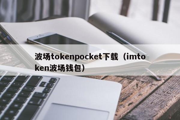 波场tokenpocket下载（imtoken波场钱包）
