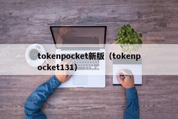 tokenpocket新版（tokenpocket131）