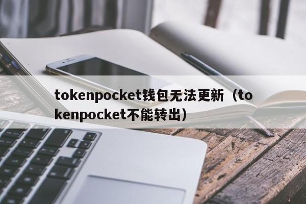 tokenpocket钱包无法更新（tokenpocket不能转出）