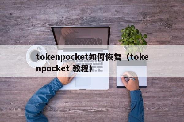 tokenpocket如何恢复（tokenpocket 教程）