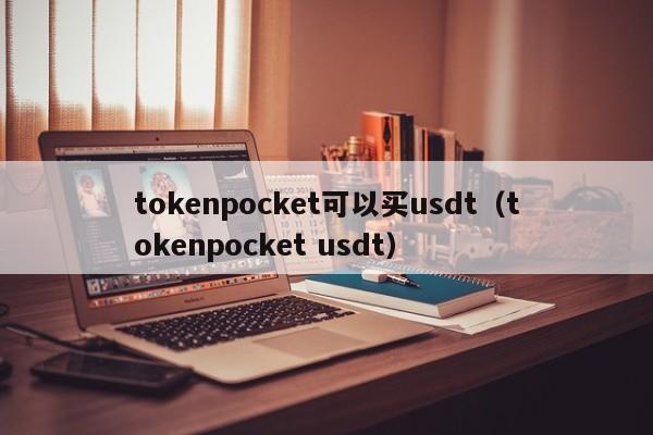 tokenpocket可以买usdt（tokenpocket usdt）