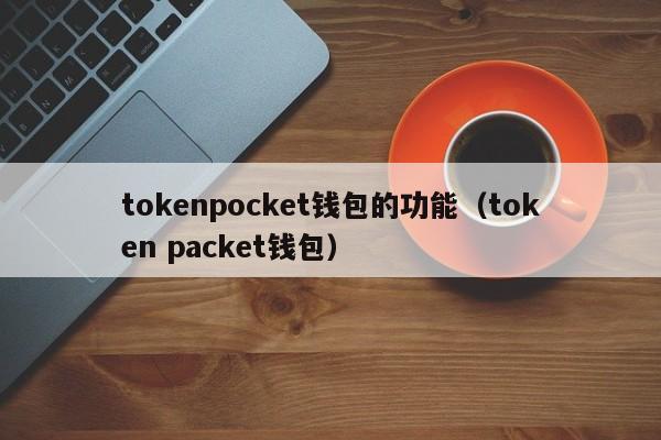 tokenpocket钱包的功能（token packet钱包）
