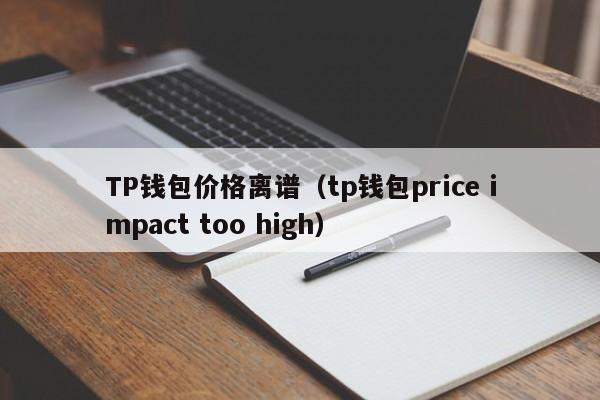 TP钱包价格离谱（tp钱包price impact too high）