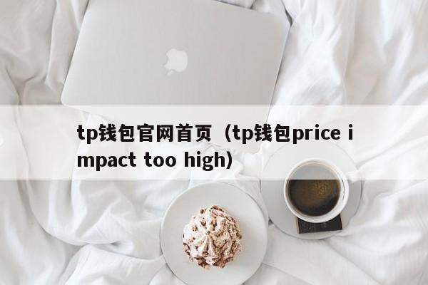 tp钱包官网首页（tp钱包price impact too high）