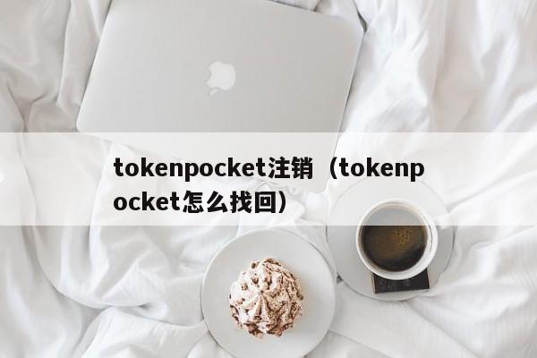 tokenpocket注销（tokenpocket怎么找回）